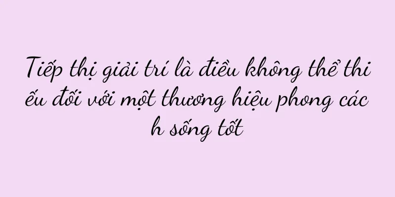 Tiếp thị giải trí là điều không thể thiếu đối với một thương hiệu phong cách sống tốt