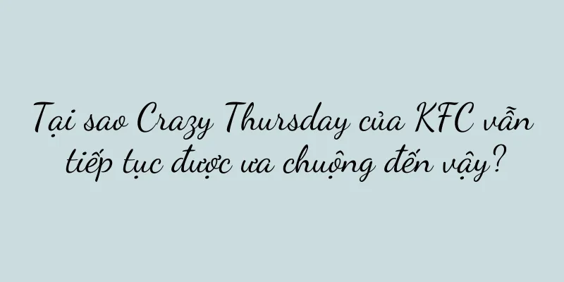 Tại sao Crazy Thursday của KFC vẫn tiếp tục được ưa chuộng đến vậy?