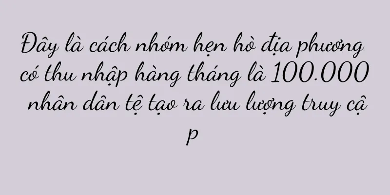 Đây là cách nhóm hẹn hò địa phương có thu nhập hàng tháng là 100.000 nhân dân tệ tạo ra lưu lượng truy cập