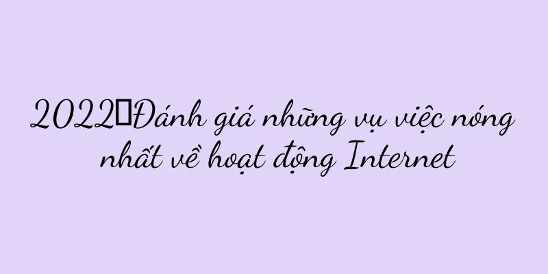 2022丨Đánh giá những vụ việc nóng nhất về hoạt động Internet