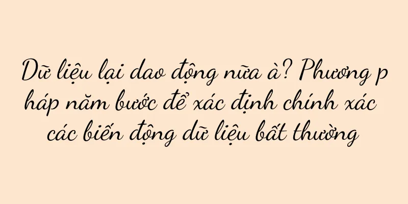 Dữ liệu lại dao động nữa à? Phương pháp năm bước để xác định chính xác các biến động dữ liệu bất thường