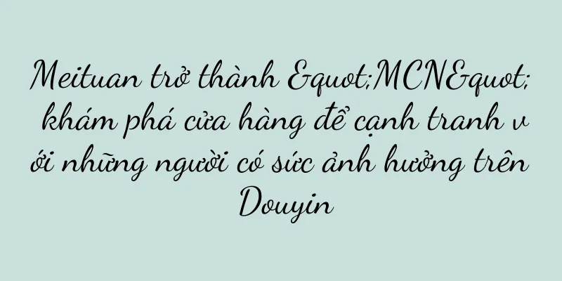 Meituan trở thành "MCN" khám phá cửa hàng để cạnh tranh với những người có sức ảnh hưởng trên Douyin