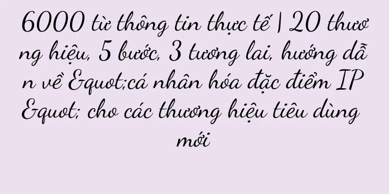 6000 từ thông tin thực tế | 20 thương hiệu, 5 bước, 3 tương lai, hướng dẫn về "cá nhân hóa đặc điểm IP" cho các thương hiệu tiêu dùng mới