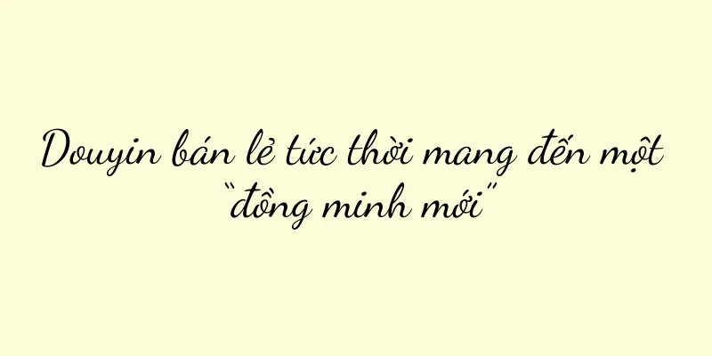 Douyin bán lẻ tức thời mang đến một “đồng minh mới”
