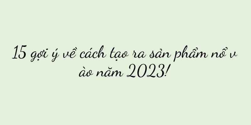 15 gợi ý về cách tạo ra sản phẩm nổ vào năm 2023!