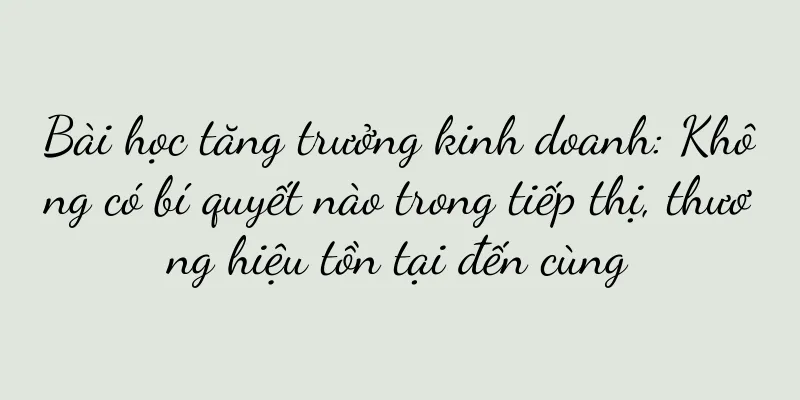 Bài học tăng trưởng kinh doanh: Không có bí quyết nào trong tiếp thị, thương hiệu tồn tại đến cùng