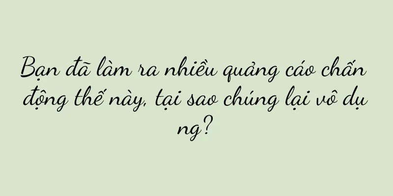 Bạn đã làm ra nhiều quảng cáo chấn động thế này, tại sao chúng lại vô dụng?