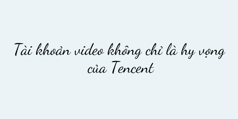 Tài khoản video không chỉ là hy vọng của Tencent