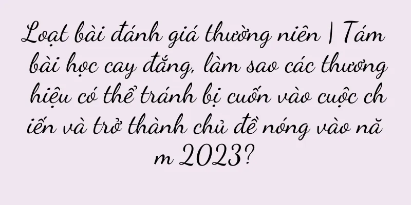 Loạt bài đánh giá thường niên | Tám bài học cay đắng, làm sao các thương hiệu có thể tránh bị cuốn vào cuộc chiến và trở thành chủ đề nóng vào năm 2023?