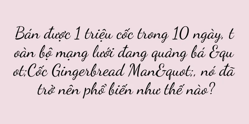Bán được 1 triệu cốc trong 10 ngày, toàn bộ mạng lưới đang quảng bá "Cốc Gingerbread Man", nó đã trở nên phổ biến như thế nào?