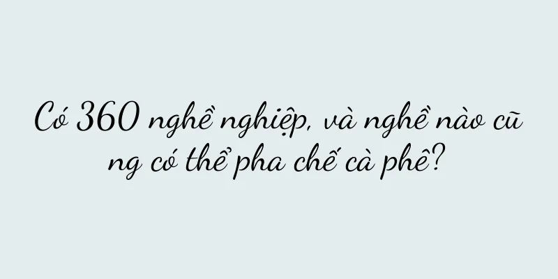 Có 360 nghề nghiệp, và nghề nào cũng có thể pha chế cà phê?