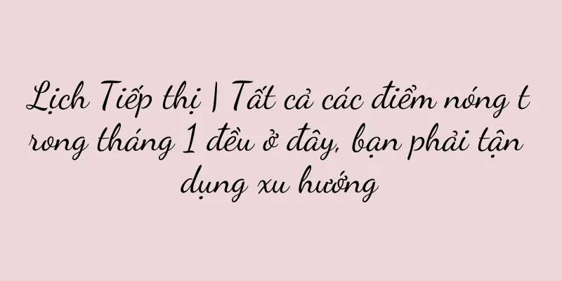Lịch Tiếp thị | Tất cả các điểm nóng trong tháng 1 đều ở đây, bạn phải tận dụng xu hướng
