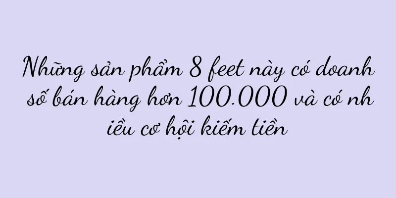 Những sản phẩm 8 feet này có doanh số bán hàng hơn 100.000 và có nhiều cơ hội kiếm tiền