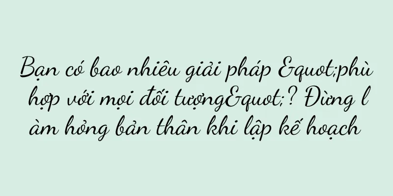 Bạn có bao nhiêu giải pháp "phù hợp với mọi đối tượng"? Đừng làm hỏng bản thân khi lập kế hoạch