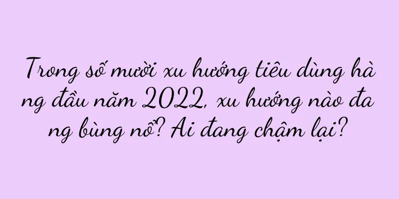Trong số mười xu hướng tiêu dùng hàng đầu năm 2022, xu hướng nào đang bùng nổ? Ai đang chậm lại?