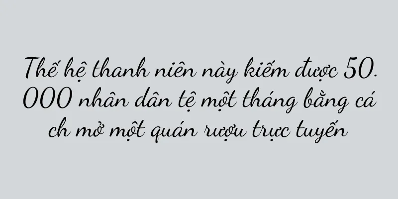 Thế hệ thanh niên này kiếm được 50.000 nhân dân tệ một tháng bằng cách mở một quán rượu trực tuyến