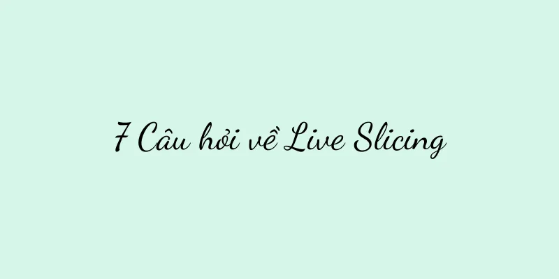 7 Câu hỏi về Live Slicing