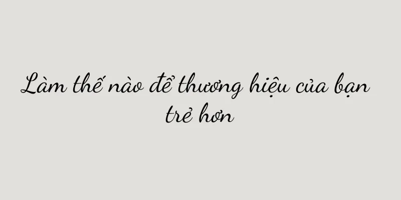 Làm thế nào để thương hiệu của bạn trẻ hơn