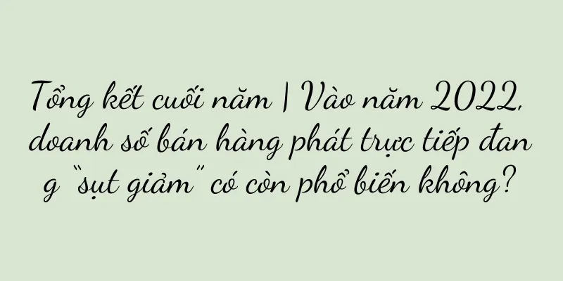 Tổng kết cuối năm | Vào năm 2022, doanh số bán hàng phát trực tiếp đang “sụt giảm” có còn phổ biến không?