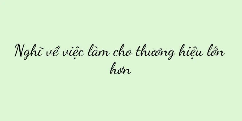 Nghĩ về việc làm cho thương hiệu lớn hơn
