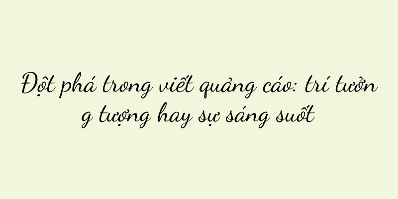Đột phá trong viết quảng cáo: trí tưởng tượng hay sự sáng suốt