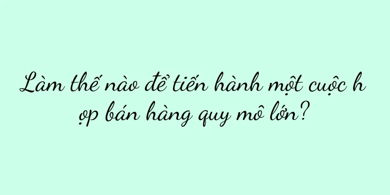 Làm thế nào để tiến hành một cuộc họp bán hàng quy mô lớn?