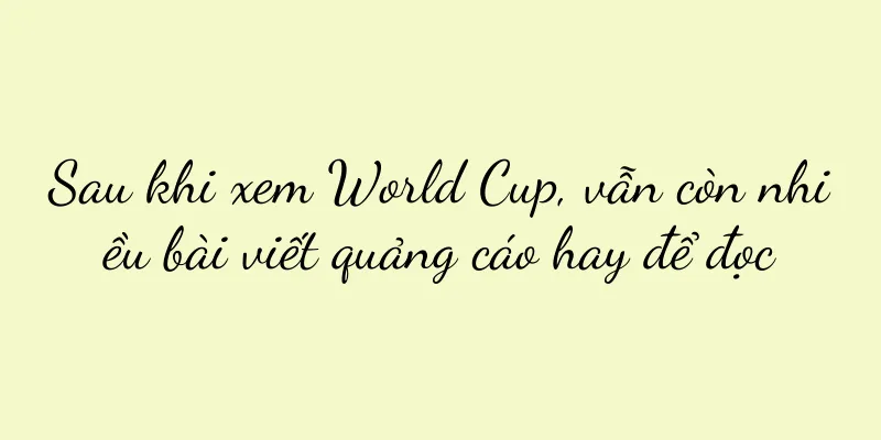Sau khi xem World Cup, vẫn còn nhiều bài viết quảng cáo hay để đọc