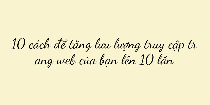 10 cách để tăng lưu lượng truy cập trang web của bạn lên 10 lần