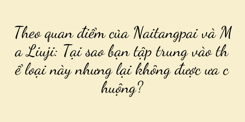 Theo quan điểm của Naitangpai và Ma Liuji: Tại sao bạn tập trung vào thể loại này nhưng lại không được ưa chuộng?