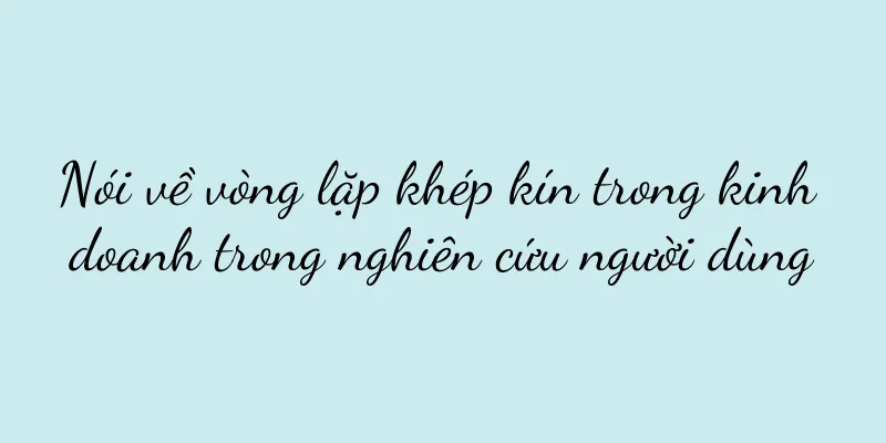 Nói về vòng lặp khép kín trong kinh doanh trong nghiên cứu người dùng