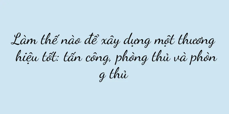Làm thế nào để xây dựng một thương hiệu tốt: tấn công, phòng thủ và phòng thủ