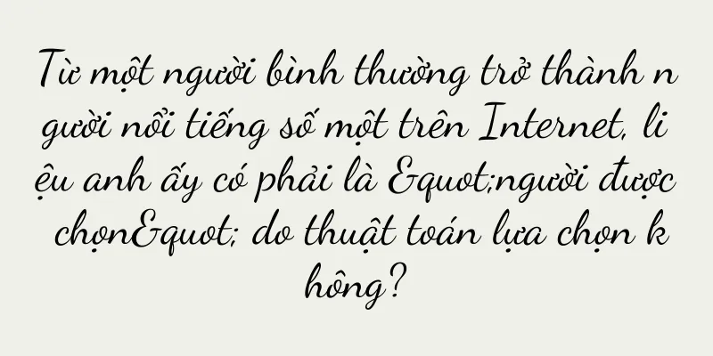 Từ một người bình thường trở thành người nổi tiếng số một trên Internet, liệu anh ấy có phải là "người được chọn" do thuật toán lựa chọn không?