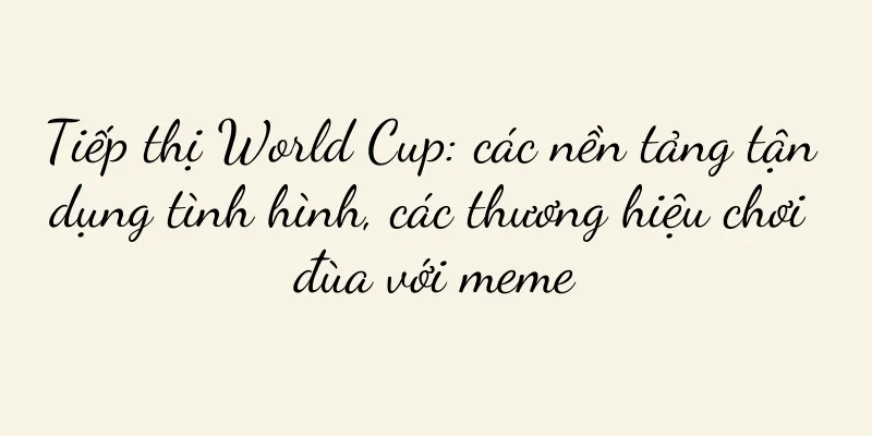Tiếp thị World Cup: các nền tảng tận dụng tình hình, các thương hiệu chơi đùa với meme