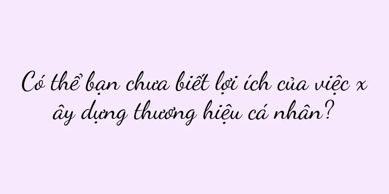 Có thể bạn chưa biết lợi ích của việc xây dựng thương hiệu cá nhân?