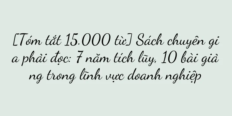 [Tóm tắt 15.000 từ] Sách chuyên gia phải đọc: 7 năm tích lũy, 10 bài giảng trong lĩnh vực doanh nghiệp