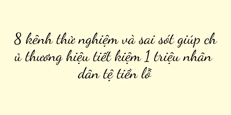 8 kênh thử nghiệm và sai sót giúp chủ thương hiệu tiết kiệm 1 triệu nhân dân tệ tiền lỗ
