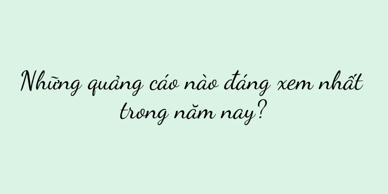 Những quảng cáo nào đáng xem nhất trong năm nay?