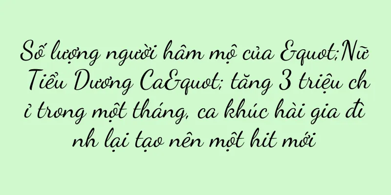 Số lượng người hâm mộ của "Nữ Tiểu Dương Ca" tăng 3 triệu chỉ trong một tháng, ca khúc hài gia đình lại tạo nên một hit mới