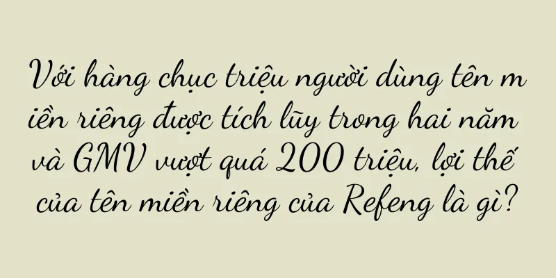 Với hàng chục triệu người dùng tên miền riêng được tích lũy trong hai năm và GMV vượt quá 200 triệu, lợi thế của tên miền riêng của Refeng là gì?