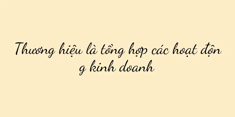 Thương hiệu là tổng hợp các hoạt động kinh doanh