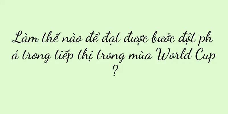 Làm thế nào để đạt được bước đột phá trong tiếp thị trong mùa World Cup?