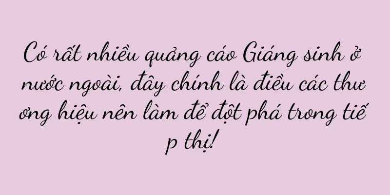 Có rất nhiều quảng cáo Giáng sinh ở nước ngoài, đây chính là điều các thương hiệu nên làm để đột phá trong tiếp thị!