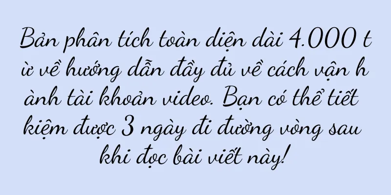 Bản phân tích toàn diện dài 4.000 từ về hướng dẫn đầy đủ về cách vận hành tài khoản video. Bạn có thể tiết kiệm được 3 ngày đi đường vòng sau khi đọc bài viết này!