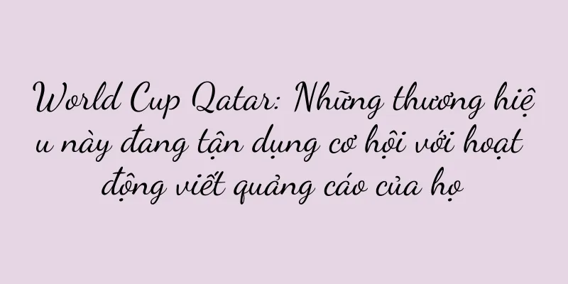 World Cup Qatar: Những thương hiệu này đang tận dụng cơ hội với hoạt động viết quảng cáo của họ