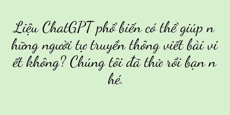 Liệu ChatGPT phổ biến có thể giúp những người tự truyền thông viết bài viết không? Chúng tôi đã thử rồi bạn nhé.