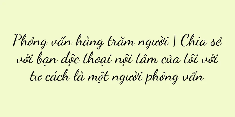 Phỏng vấn hàng trăm người | Chia sẻ với bạn độc thoại nội tâm của tôi với tư cách là một người phỏng vấn