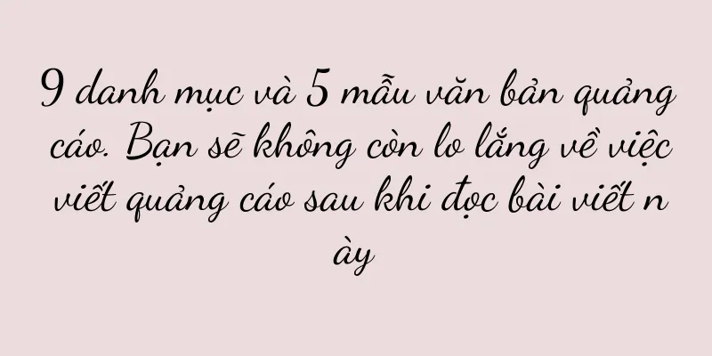 9 danh mục và 5 mẫu văn bản quảng cáo. Bạn sẽ không còn lo lắng về việc viết quảng cáo sau khi đọc bài viết này